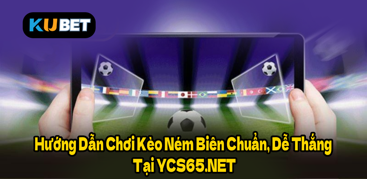 Hướng Dẫn Chơi Kèo Ném Biên Chuẩn, Dễ Thắng Tại YCS65.NET