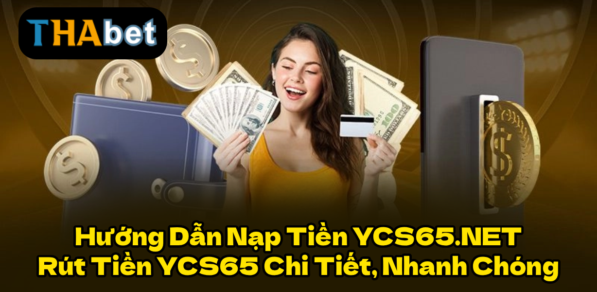Hướng Dẫn Nạp Tiền YCS65.NET & Rút Tiền YCS65 Chi Tiết, Nhanh Chóng