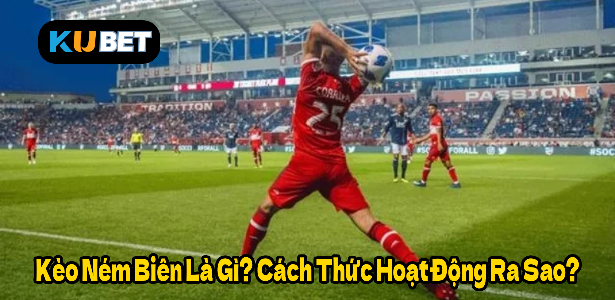 Kèo Ném Biên Là Gì? Cách Thức Hoạt Động Ra Sao?